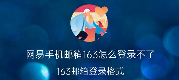 网易手机邮箱163怎么登录不了 163邮箱登录格式？